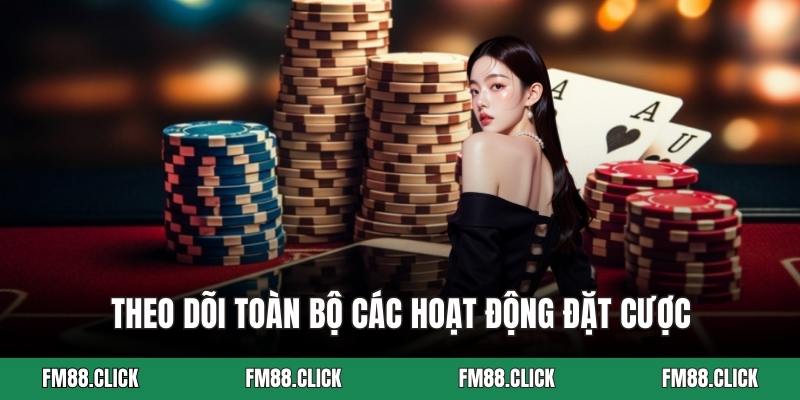 Theo dõi toàn bộ các hoạt động đặt cược
