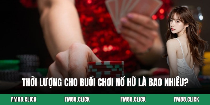 Thời lượng cho buổi chơi nổ hũ là bao nhiêu?